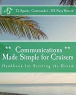 Communications Made Simple for Cruisers: Hand Book for Starting the Dream di T. L. Sparks Cdr edito da Createspace