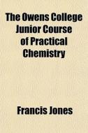 The Owens College Junior Course Of Practical Chemistry di Francis Jones edito da General Books Llc