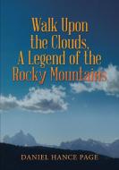 Walk Upon The Clouds, A Legend Of The Rocky Mountains di Daniel Hance Page edito da Lulu.com