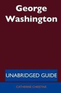 George Washington - Unabridged Guide di Catherine Christine edito da Tebbo