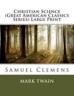 Christian Science (Great American Classics Series) Large Print: Samuel Clemens di Mark Twain edito da Createspace