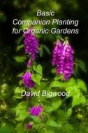 Basic Companion Planting for Organic Gardens di MR David Bigwood edito da Createspace
