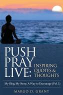 Push Pray Live: Inspiring Quotes & Thoughts di Margo D. Grant edito da XULON PR