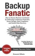 Backup Fanatic: How to Ensure Business Continuity by Delivering Continuous Protection, Secured Storage, Data Compliance, and Instant D di Domenic Philip Disario edito da Createspace