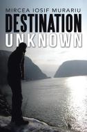 Destination Unknown di Mircea Iosif Murariu edito da Balboa Press