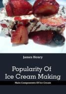 Popularity of Ice Cream Making: Main Components of Ice Cream di James Henry edito da Createspace