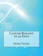 Cancer Biology in 30 Days di Michael G. Sinclair edito da Createspace