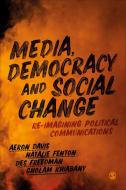 Media, Democracy and Social Change: Re-Imagining Political Communications di Aeron Davis, Natalie Fenton, Gholam Khiabany edito da SAGE PUBN