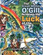 The Great Whitey O'Gill Achieve the Luck of the Irish di Courtney Shields edito da AuthorHouse