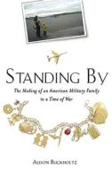 Standing by: The Making of an American Military Family in a Time of War di Alison Buckholtz edito da Tarcher