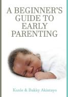 A BEGINNER's GUIDE TO EARLY PARENTING di Adekunle Akintayo, Bukola Akintayo edito da BOOKBABY