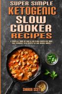 Super Simple Ketogenic Slow Cooker Recipes di Scott Sharon Scott edito da Jessica Casasanta