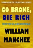 Go Broke, Die Rich: Turning Around the Troubled Small Business di William L. Manchee edito da Top Publications