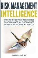 Risk Management Intelligence: How to Build an Intelligence That Manages an E-Commerce Service's Risk on Auto-Pilot di Fabrice Colas edito da Createspace Independent Publishing Platform