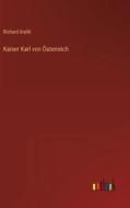 Kaiser Karl von Österreich di Richard Kralik edito da Outlook Verlag