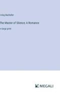 The Master of Silence; A Romance di Irving Bacheller edito da Megali Verlag