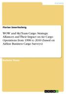 WOW and SkyTeam Cargo: Strategic Alliances and Their Impact on Air Cargo Operations from 1998 to 2010 (based on Airline  di Florian Smeritschnig edito da GRIN Publishing