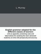 English Grammar Adapted For The Different Classes Of Learners With An Appendix, Containing Rules And Observations For Assisting The More Advanced Stud di L Murray edito da Book On Demand Ltd.