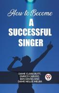 How to Become a Successful Singer di Dame Clara Butt, Enrico Caruso, Ben Davies edito da Double 9 Books