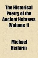 The Historical Poetry Of The Ancient Hebrews (1879) di Michael Heilprin edito da General Books Llc