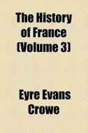 The History Of France (volume 3) di Eyre Evans Crowe edito da General Books Llc