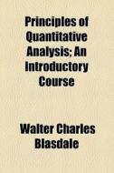Principles Of Quantitative Analysis; An Introductory Course di Walter Charles Blasdale edito da General Books Llc