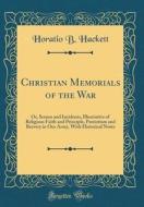 Christian Memorials of the War: Or, Scenes and Incidents, Illustrative of Religious Faith and Principle, Patriotism and Bravery in Our Army, with Hist di Horatio Balch Hackett edito da Forgotten Books