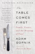 The Table Comes First: Family, France, and the Meaning of Food di Adam Gopnik edito da VINTAGE