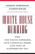 White House Burning: The Founding Fathers, Our National Debt, and Why It Matters to You di Simon Johnson, James Kwak edito da PANTHEON