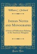 Indian Notes and Monographs: A Series of Publications Relating to the American Aborgines (Classic Reprint) di William C. Orchard edito da Forgotten Books