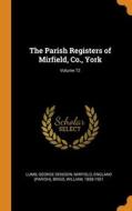 The Parish Registers Of Mirfield, Co., York; Volume 72 di Denison Lumb George Denison, Mirfield England, 1858-1921 Brigg William 1858-1921 edito da Franklin Classics