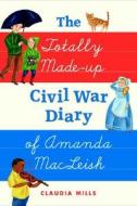 The Totally Made-Up Civil War Diary of Amanda MacLeish di Claudia Mills edito da Farrar Straus Giroux