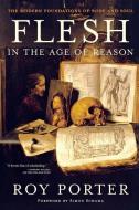 Flesh in the Age of Reason: The Modern Foundations of Body and Soul di Roy Porter edito da W W NORTON & CO