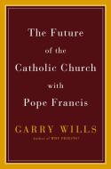 The Future Of The Catholic Church With Pope Francis di Garry Wills edito da Penguin Putnam Inc