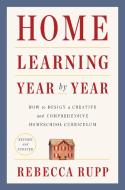Home Learning Year by Year, Revised and Updated: How to Design a Creative and Comprehensive Homeschool Curriculum di Rebecca Rupp edito da BROADWAY BOOKS