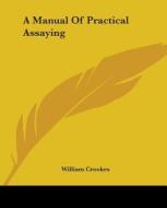A Manual Of Practical Assaying di William Crookes edito da Kessinger Publishing, Llc