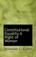 Constitutional Equality A Right Of Woman di Tennessee C Claflin edito da Bibliolife