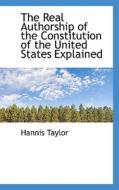 The Real Authorship Of The Constitution Of The United States Explained di Hannis Taylor edito da Bibliolife