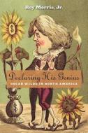 Declaring His Genius - Oscar Wilde in North America di Roy Morris edito da Harvard University Press