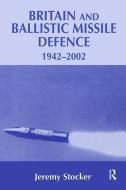 Britain and Ballistic Missile Defence, 1942-2002 di Jeremy Stocker edito da Taylor & Francis Ltd