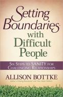 Setting Boundaries(r) with Difficult People: Six Steps to Sanity for Challenging Relationships di Allison Bottke edito da HARVEST HOUSE PUBL