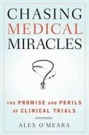 Chasing Medical Miracles: The Promise and Perils of Clinical Trials di Alex O'Meara edito da Walker & Company