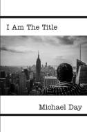 I Am The Title di Michael Day edito da Front Porch History