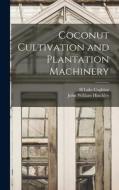Coconut Cultivation and Plantation Machinery di H. Lake Coghlan, John William Hinchley edito da LEGARE STREET PR