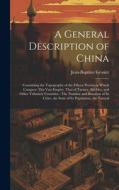 A General Description of China: Containing the Topography of the Fifteen Provinces Which Compose This Vast Empire, That of Tartary, the Isles, and Oth di Jean-Baptiste Grosier edito da LEGARE STREET PR