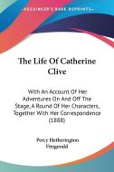 The Life of Catherine Clive: With an Account of Her Adventures on and Off the Stage, a Round of Her Characters, Together with Her Correspondence (1 di Percy Hetherington Fitzgerald edito da Kessinger Publishing