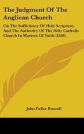 The Judgment of the Anglican Church: On the Sufficiency of Holy Scripture, and the Authority of the Holy Catholic Church in Matters of Faith (1838) di John Fuller Russell edito da Kessinger Publishing