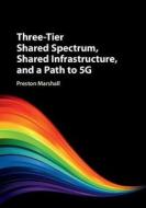 Three-Tier Shared Spectrum, Shared Infrastructure, and a Path to 5G di Preston Marshall edito da Cambridge University Press