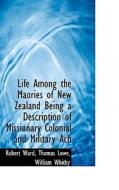 Life Among The Maories Of New Zealand Being A Description Of Missionary Colonial And Military Ach di Robert Ward, Thomas Lowe, William Whitby edito da Bibliolife