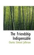 The Friendship Indispensable di Charles Edward Jefferson edito da Bibliolife